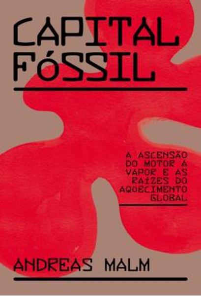 Picture of CAPITAL FOSSIL - A ASCENSAO DO MOTOR A VAPOR E AS RAIZES DO AQUECIMENTO GLOBAL