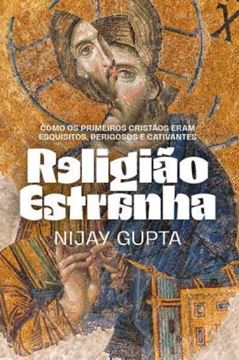 Imagem de RELIGIAO ESTRANHA - COMO OS PRIMEIROS CRISTAOS ERAM ESQUISITOS, PERIGOSOS E CATIVANTES
