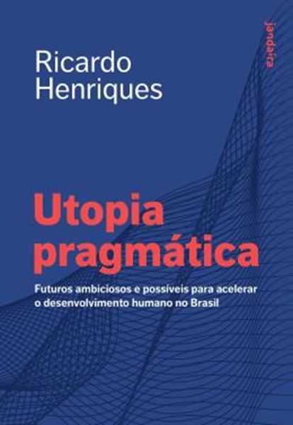 Picture of UTOPIA PRAGMATICA - FUTUROS AMBICIOSOS E POSSIVEIS PARA ACELERAR O DESENVOLVIMENTO HUMANO NO BRASIL